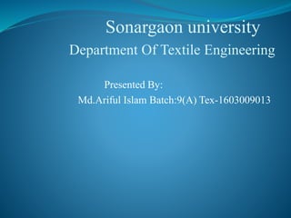 Sonargaon university
Department Of Textile Engineering
Presented By:
Md.Ariful Islam Batch:9(A) Tex-1603009013
 