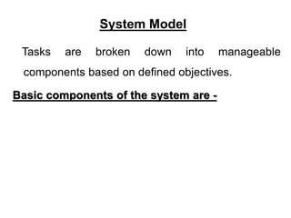 System Model
Tasks are broken down into manageable
components based on defined objectives.
Basic components of the system are -
 