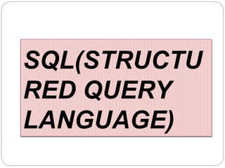 SQL(STRUCTU
RED QUERY
LANGUAGE)
 