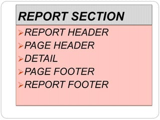 REPORT SECTION
REPORT HEADER
PAGE HEADER
DETAIL
PAGE FOOTER
REPORT FOOTER
 