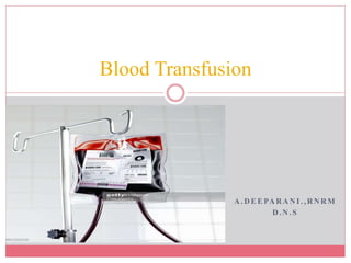 A . D E E PA R A N I . , R N RM
D . N . S
Blood Transfusion
 
