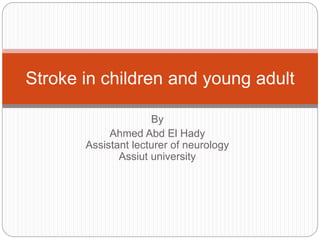 By
Ahmed Abd El Hady
Assistant lecturer of neurology
Assiut university
Stroke in children and young adult
 