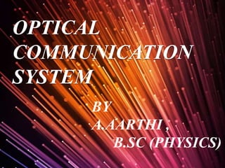 OPTICAL
COMMUNICATION
SYSTEM
BY
A.AARTHI ,
B.SC (PHYSICS)
 