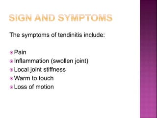The symptoms of tendinitis include:
 Pain
 Inflammation (swollen joint)
 Local joint stiffness
 Warm to touch
 Loss of motion
 