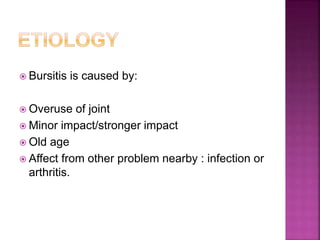  Bursitis is caused by:
 Overuse of joint
 Minor impact/stronger impact
 Old age
 Affect from other problem nearby : infection or
arthritis.
 