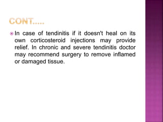  In case of tendinitis if it doesn't heal on its
own corticosteroid injections may provide
relief. In chronic and severe tendinitis doctor
may recommend surgery to remove inflamed
or damaged tissue.
 