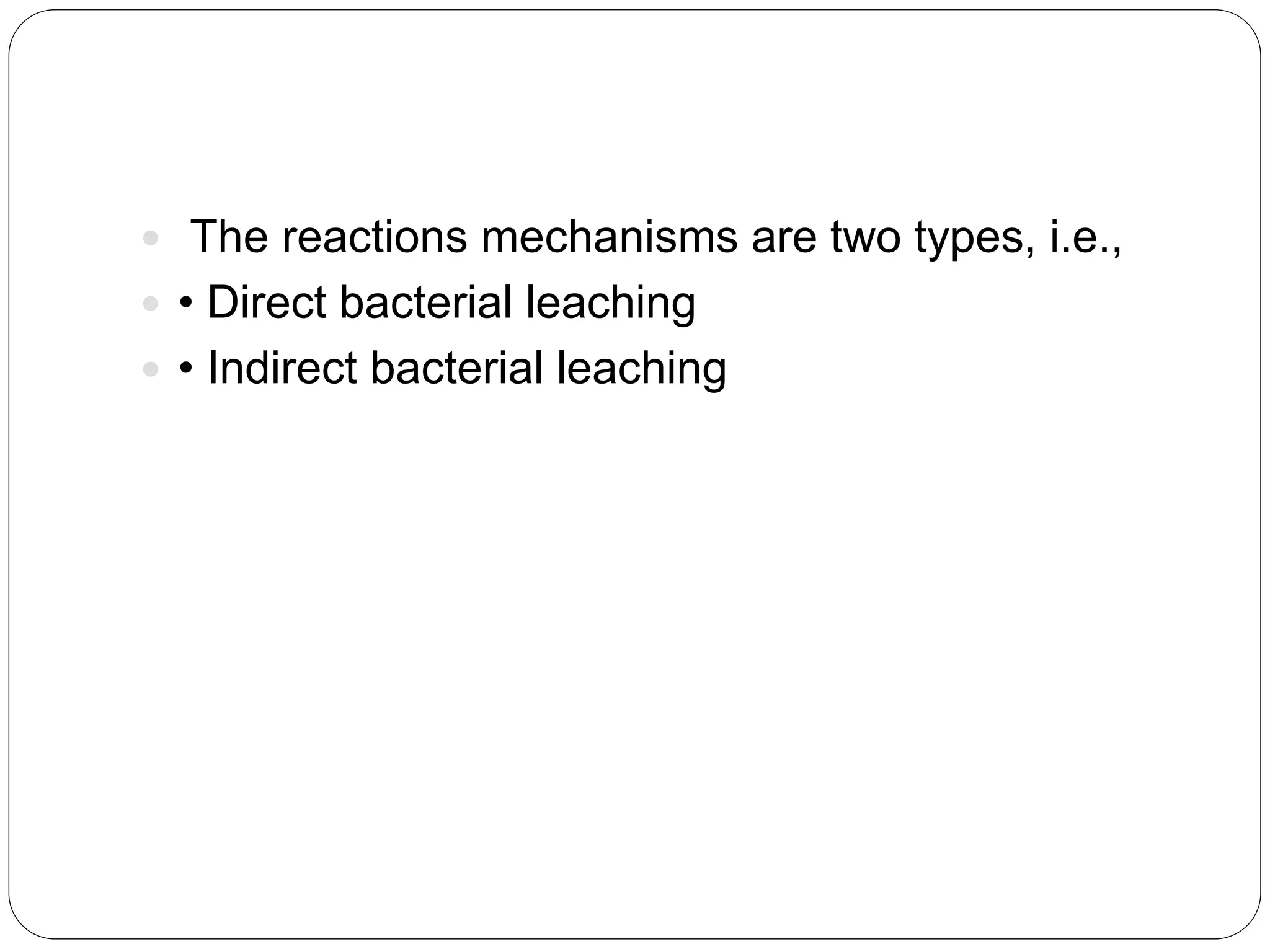  The reactions mechanisms are two types, i.e.,
 • Direct bacterial leaching
 • Indirect bacterial leaching
 