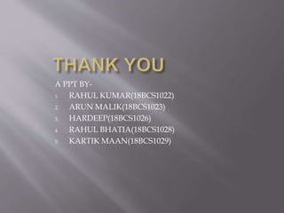 A PPT BY-
1. RAHUL KUMAR(18BCS1022)
2. ARUN MALIK(18BCS1023)
3. HARDEEP(18BCS1026)
4. RAHUL BHATIA(18BCS1028)
5. KARTIK MAAN(18BCS1029)
 