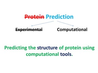 Protein Prediction
Experimental Computational
Predicting the structure of protein using
computational tools.
 
