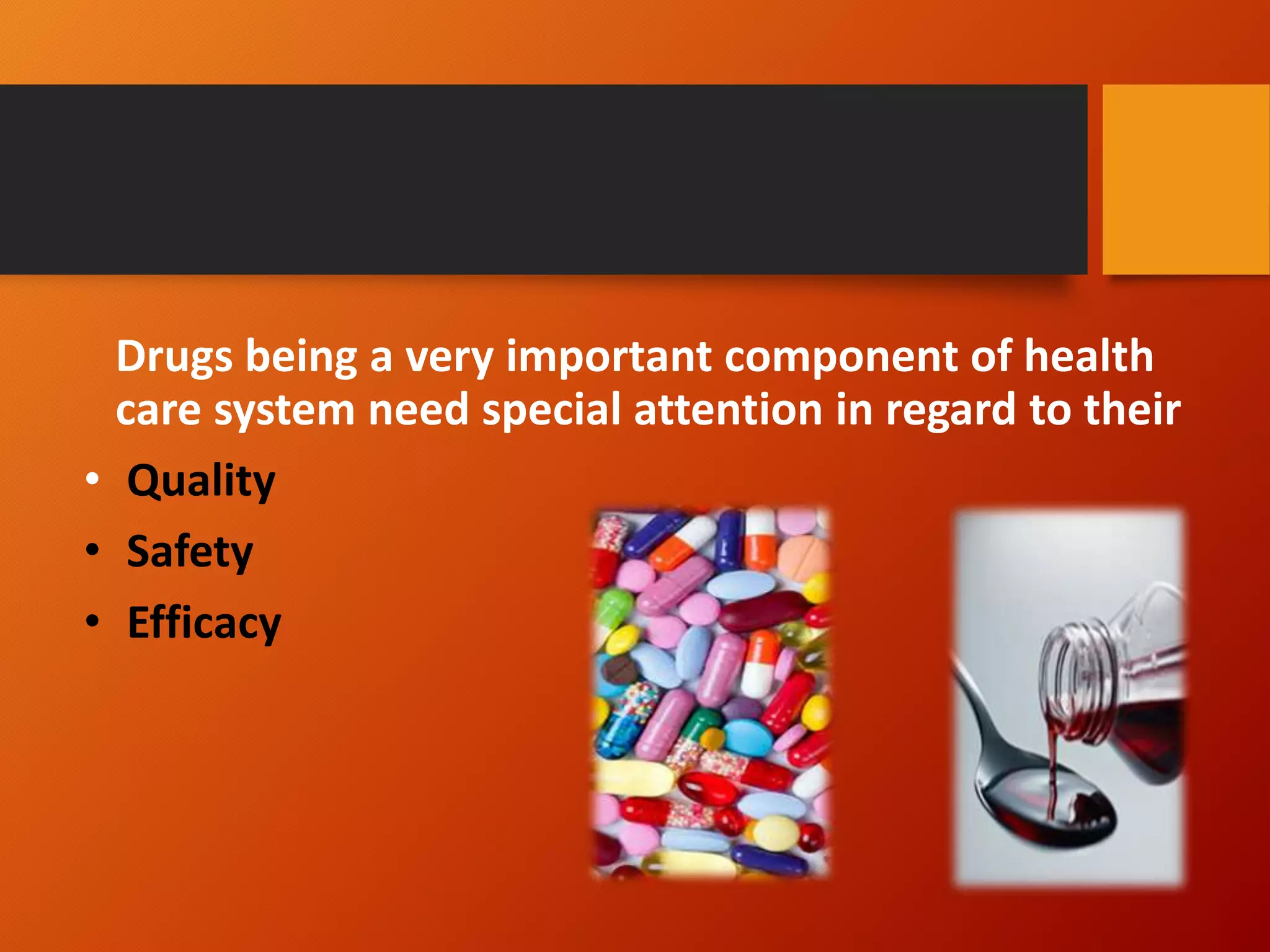 Drugs being a very important component of health
care system need special attention in regard to their
• Quality
• Safety
• Efficacy
 