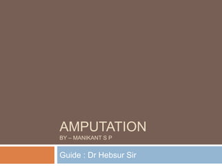 AMPUTATION
BY – MANIKANT S P
Guide : Dr Hebsur Sir
 