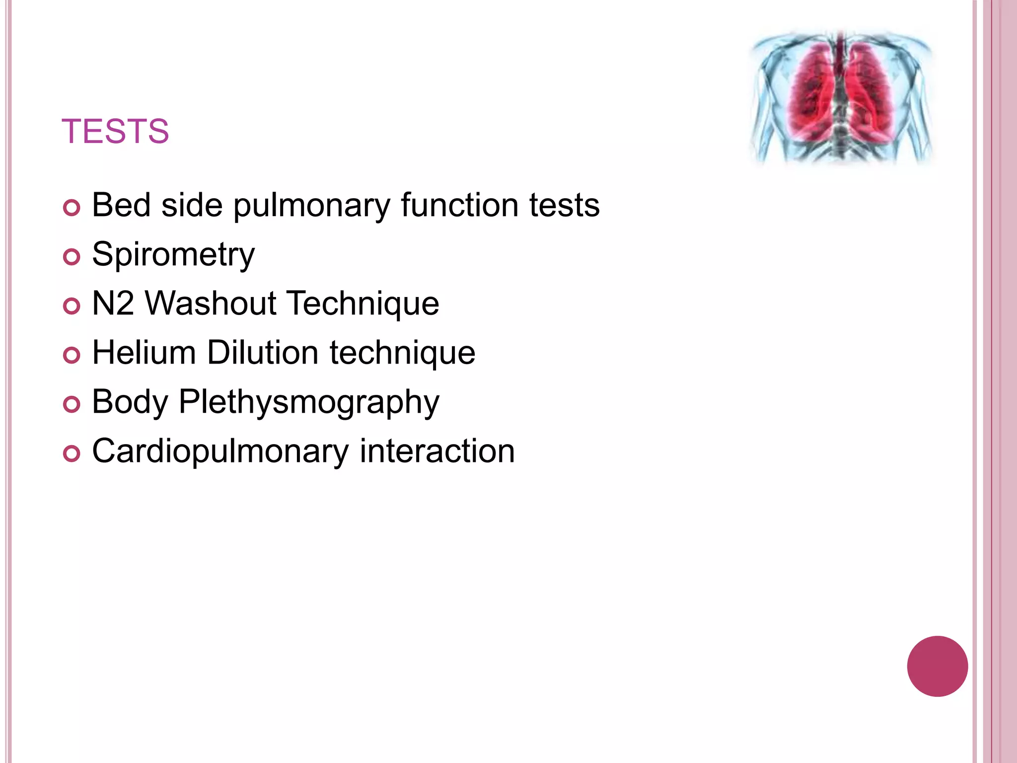 TESTS
 Bed side pulmonary function tests
 Spirometry
 N2 Washout Technique
 Helium Dilution technique
 Body Plethysmography
 Cardiopulmonary interaction
 