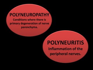 POLYNEUROPATHY
Conditions where there is
primary degeneration of nerve
parenchyma.
POLYNEURITIS
Inflammation of the
peripheral nerves.
 