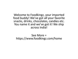 Welcome to Foodkingz, your imported
food buddy! We’ve got all your favorite
snacks, drinks, chocolates, candies etc.
You name it and we’ve got it! We ship
across India!
See More =
https://www.foodkingz.com/home
 