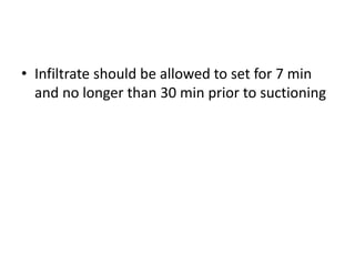 • Infiltrate should be allowed to set for 7 min
and no longer than 30 min prior to suctioning
 