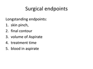 Surgical endpoints
Longstanding endpoints:
1. skin pinch,
2. final contour
3. volume of Aspirate
4. treatment time
5. blood in aspirate
 