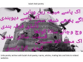 bulah shah poetry
Urdu poetry archive with bulah shah poetry, nazms, articles, mailing lists and links to related
websites
 
