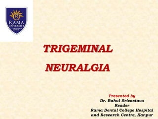 TRIGEMINAL
NEURALGIA
Presented by
Dr. Rahul Srivastava
Reader
Rama Dental College Hospital
and Research Centre, Kanpur
 