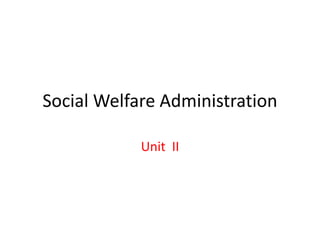 Social Welfare Administration
Unit II
 