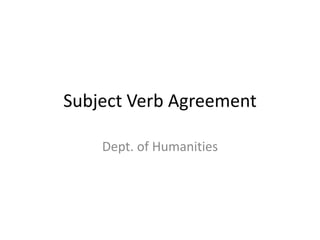 Subject Verb Agreement
Dept. of Humanities
 