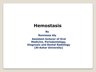 Hemostasis
By
Romissaa Aly
Assistant lecturer of Oral
Medicine, Periodontology,
Diagnosis and Dental Radiology
(Al-Azhar University)
 