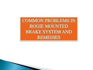 COMMON PROBLEMS IN BOGIE MOUNTED BRAKE SYSTEM AND
REMEDIES
1 Brake Cylinder – Leakage.
It is observed that dust and dirt e...