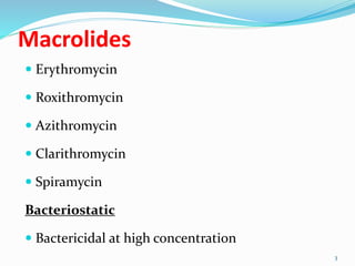 Macrolides
 Erythromycin
 Roxithromycin
 Azithromycin
 Clarithromycin
 Spiramycin
Bacteriostatic
 Bactericidal at high concentration
3
 