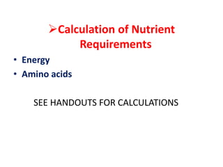 Calculation of Nutrient
Requirements
• Energy
• Amino acids
SEE HANDOUTS FOR CALCULATIONS
 