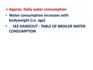 Approx. Daily water consumption
• Water consumption increases with
bodyweight (i.e. age)
• SEE HANDOUT - TABLE OF BROILER WATER
CONSUMPTION
 