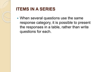 ITEMS IN A SERIES
 When several questions use the same
response category, it is possible to present
the responses in a table, rather than write
questions for each.
 