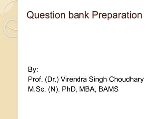 Question bank Preparation
By:
Prof. (Dr.) Virendra Singh Choudhary
M.Sc. (N), PhD, MBA, BAMS
 