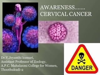 AWARENESS…….
CERVICAL CANCER
Dr.V.Jeyanthi kumari,
Assistant Professor of Zoology,
A.P.C. Mahalaxmi College for Women,
Thoothukudi-2
 