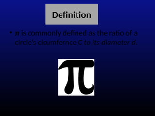 Definition
• π is commonly defined as the ratio of a
circle’s cicumfernce C to its diameter d.
 