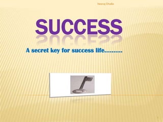 Neeraj Dhalla




   SUCCESS
A secret key for success life……….




                                        1
 