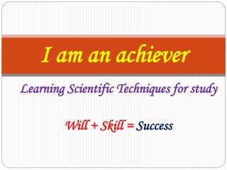Learning Scientific Techniques for study
Will + Skill = Success
I am an achiever
 