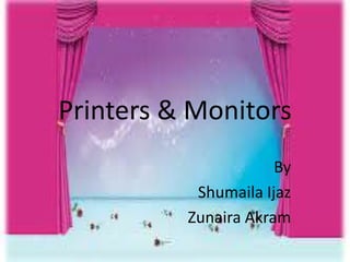 Printers & Monitors
By
Shumaila Ijaz
Zunaira Akram
 