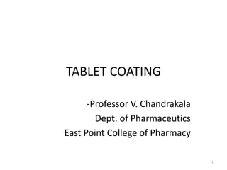 TABLET COATING
-Professor V. Chandrakala
Dept. of Pharmaceutics
East Point College of Pharmacy
1
 