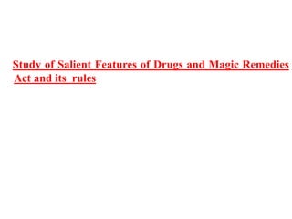 Study of Salient Features of Drugs and Magic Remedies
Act and its rules
 