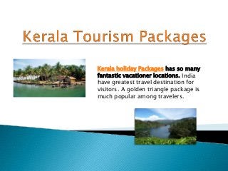 Kerala holiday Packages has so many
fantastic vacationer locations. India
have greatest travel destination for
visitors. A golden triangle package is
much popular among travelers.
 