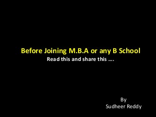 Before Joining M.B.A or any B School
Read this and share this ….
By
Sudheer Reddy
 