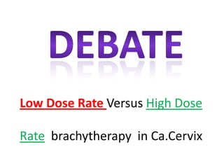 Low Dose Rate Versus High Dose
Rate brachytherapy in Ca.Cervix
 