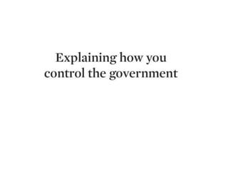 EXPLAINING HOW YOU
CONTROL THE
GOVERNMENT
 