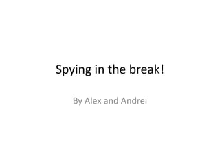 Spying in the break!
By Alex and Andrei
 
