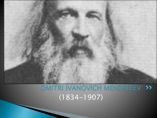(1834-1907)
DMITRI IVANOVICH MENDELEEV
 