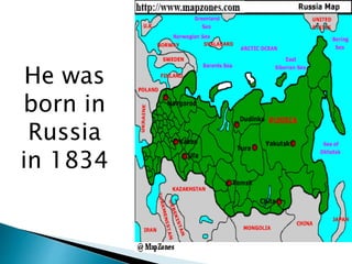 He was
born in
Russia
in 1834
 