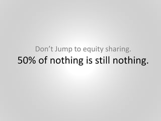 Don’t Jump to equity sharing.
50% of nothing is still nothing.
 