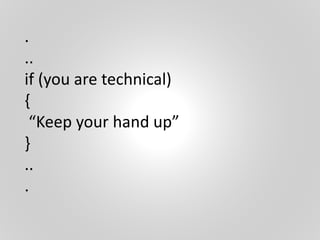 .
..
if (you are technical)
{
“Keep your hand up”
}
..
.
 