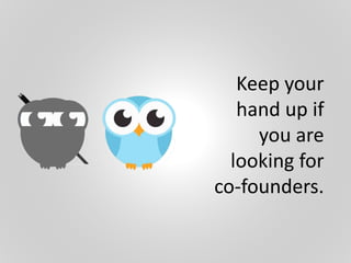 Keep your
hand up if
you are
looking for
co-founders.
 