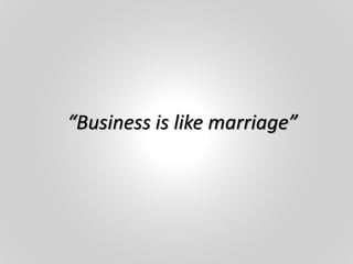“Business is like marriage”
 