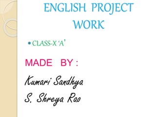 ENGLISH PROJECT
WORK
CLASS-X ‘A’
MADE BY :
Kumari Sandhya
S. Shreya Rao
 